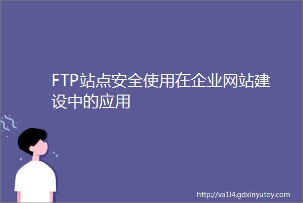 FTP站点安全使用在企业网站建设中的应用